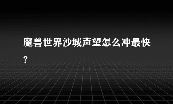 魔兽世界沙城声望怎么冲最快?