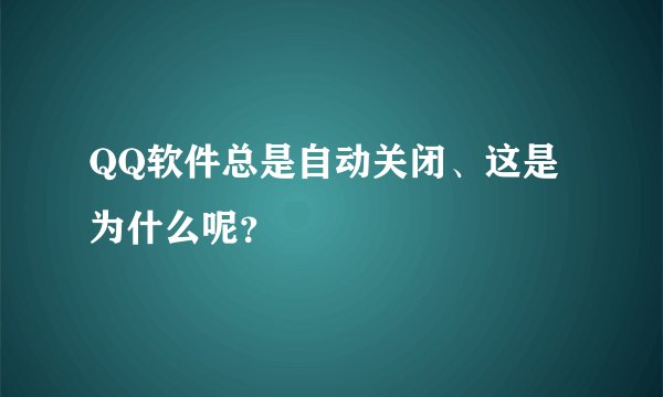 QQ软件总是自动关闭、这是为什么呢？