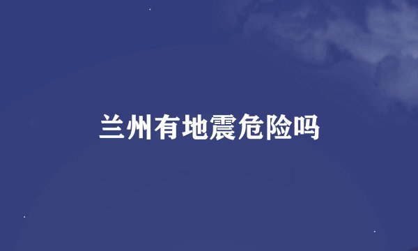 兰州有地震危险吗