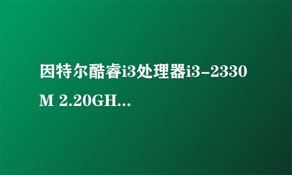 因特尔酷睿i3处理器i3-2330M 2.20GHz与酷睿i3-380M 2.53GHz哪个更好？
