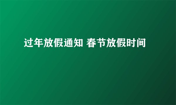 过年放假通知 春节放假时间