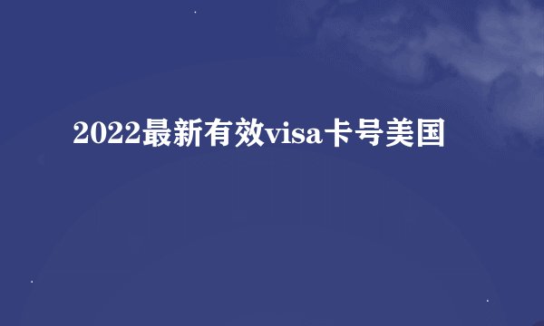 2022最新有效visa卡号美国