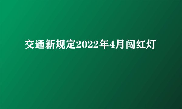 交通新规定2022年4月闯红灯