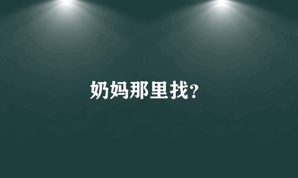 奶妈那里找？