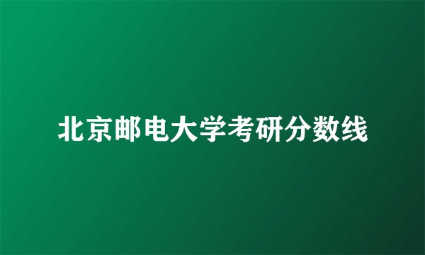 北京邮电大学考研分数线