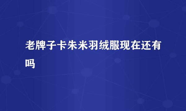 老牌子卡朱米羽绒服现在还有吗