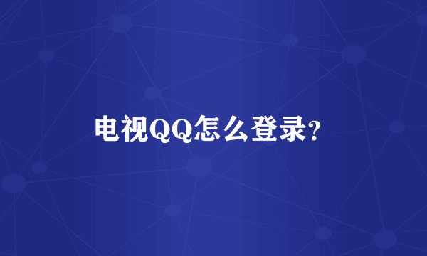 电视QQ怎么登录？