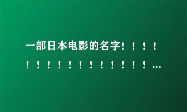 一部日本电影的名字！！！！！！！！！！！！！！！！！！！！！！