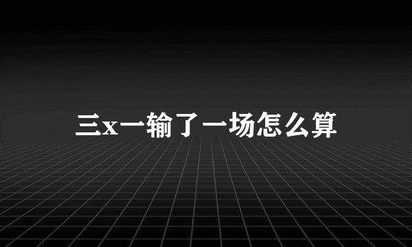 三x一输了一场怎么算
