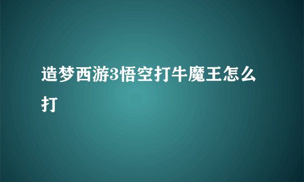 造梦西游3悟空打牛魔王怎么打
