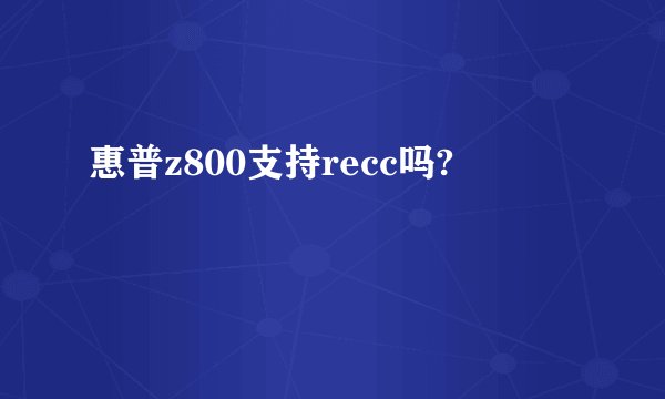 惠普z800支持recc吗?
