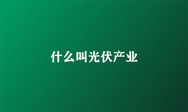 什么叫光伏产业
