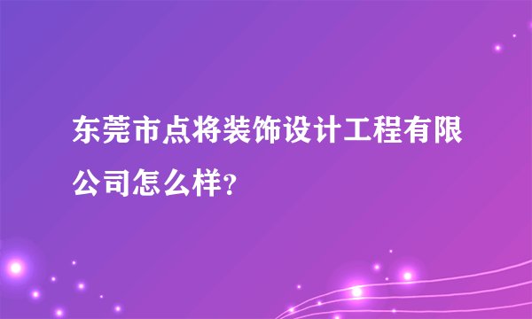 东莞市点将装饰设计工程有限公司怎么样？
