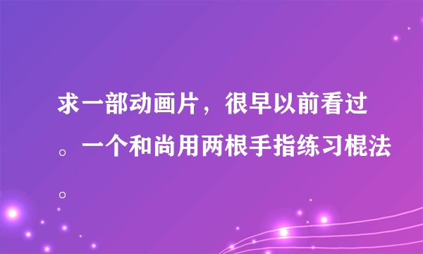 求一部动画片，很早以前看过。一个和尚用两根手指练习棍法。