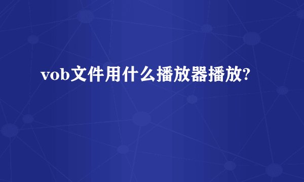 vob文件用什么播放器播放?