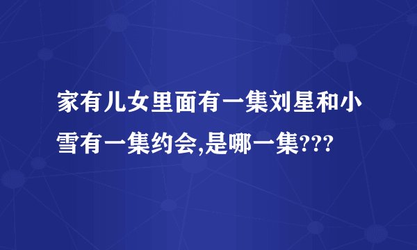 家有儿女里面有一集刘星和小雪有一集约会,是哪一集???