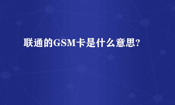 联通的GSM卡是什么意思?