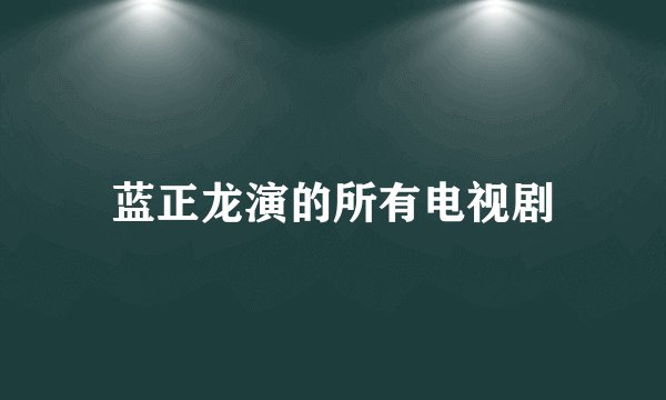 蓝正龙演的所有电视剧