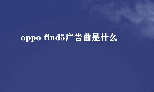 oppo find5广告曲是什么