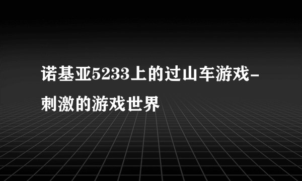 诺基亚5233上的过山车游戏-刺激的游戏世界