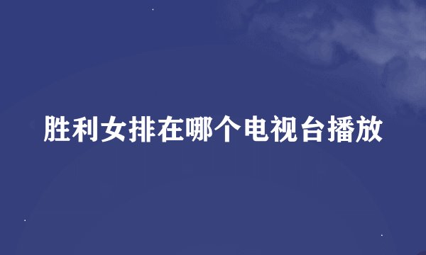胜利女排在哪个电视台播放