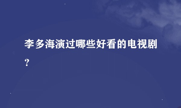 李多海演过哪些好看的电视剧？