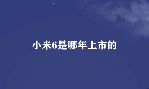 小米6是哪年上市的
