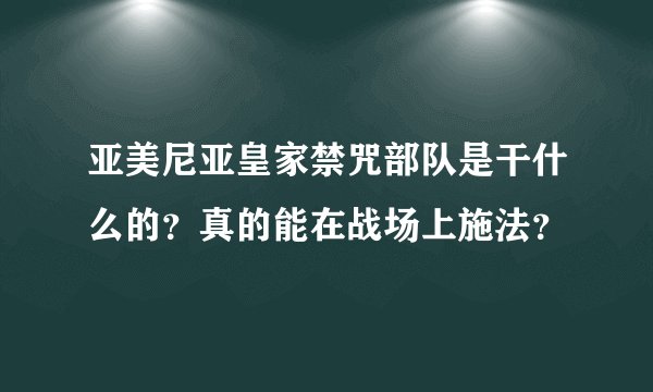 亚美尼亚皇家禁咒部队是干什么的？真的能在战场上施法？