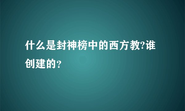 什么是封神榜中的西方教?谁创建的？