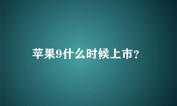 苹果9什么时候上市？