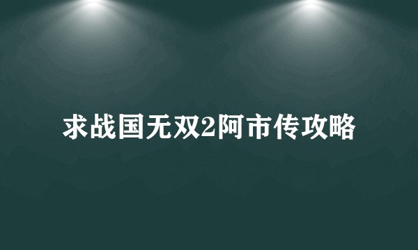 求战国无双2阿市传攻略