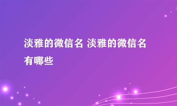 淡雅的微信名 淡雅的微信名有哪些