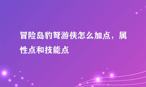 冒险岛豹弩游侠怎么加点，属性点和技能点
